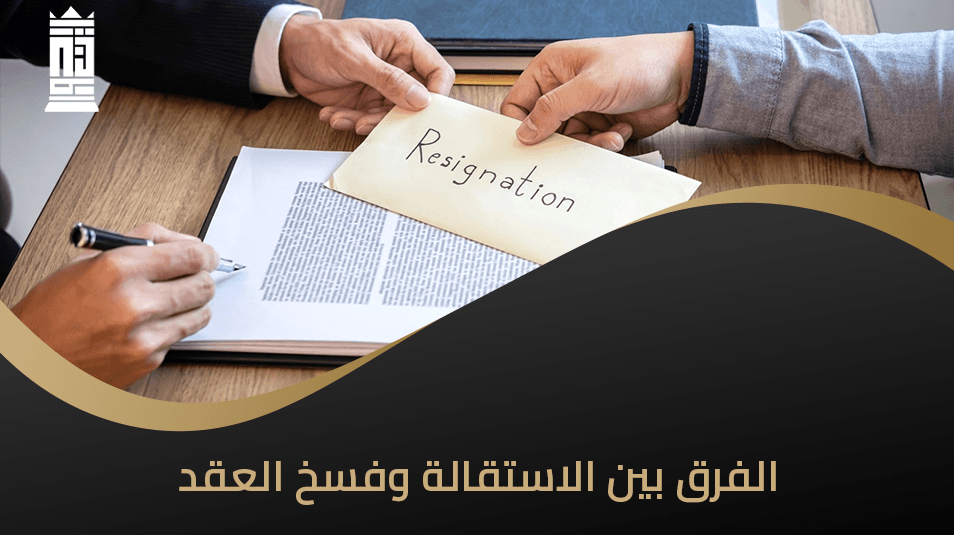 الفرق بين الاستقالة وفسخ العقد