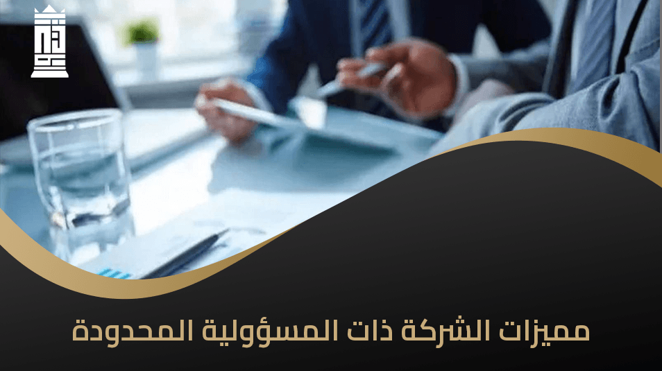 مميزات الشركة ذات المسؤولية المحدودة