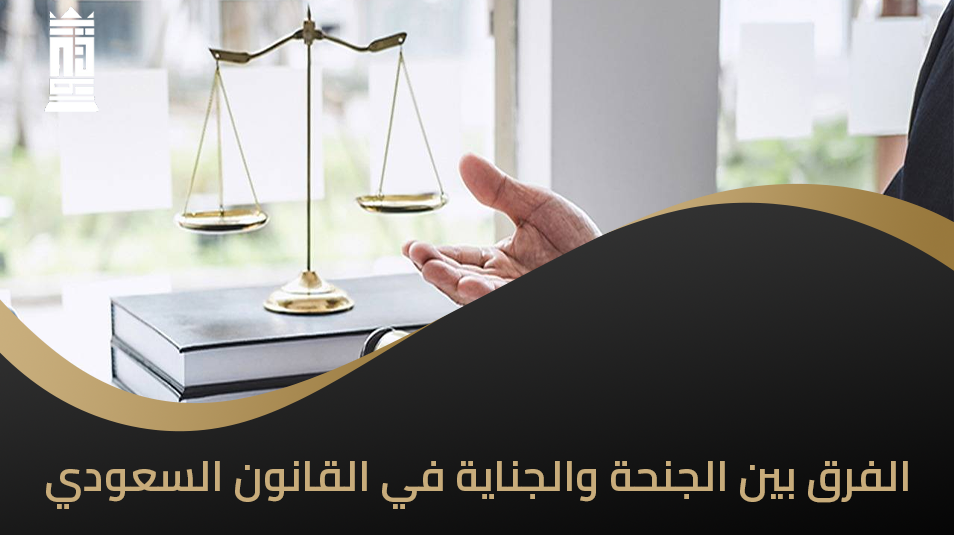 الفرق بين الجنحة والجناية في القانون السعودي